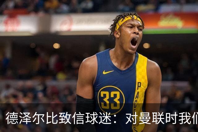 德泽尔比致信球迷：对曼联时我们展现了团结，必须保持这势头